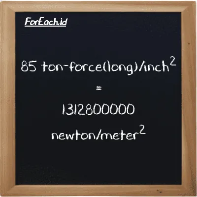 85 ton-force(long)/inch<sup>2</sup> is equivalent to 1312800000 newton/meter<sup>2</sup> (85 LT f/in<sup>2</sup> is equivalent to 1312800000 N/m<sup>2</sup>)